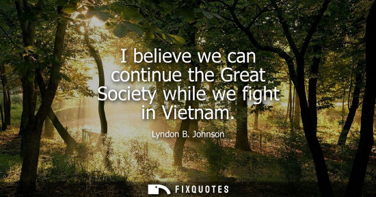 Small: I believe we can continue the Great Society while we fight in Vietnam