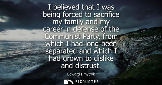 Small: I believed that I was being forced to sacrifice my family and my career in defense of the Communist Par