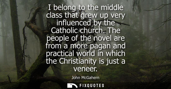 Small: I belong to the middle class that grew up very influenced by the Catholic church. The people of the novel are 