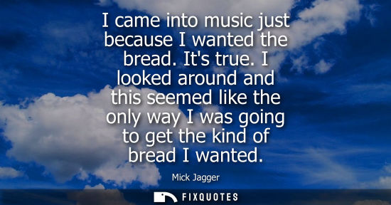 Small: I came into music just because I wanted the bread. Its true. I looked around and this seemed like the o