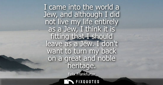 Small: I came into the world a Jew, and although I did not live my life entirely as a Jew, I think it is fitti