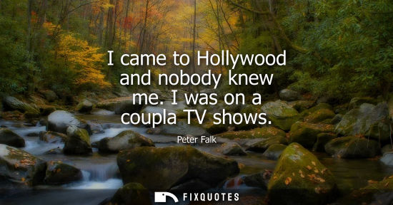Small: I came to Hollywood and nobody knew me. I was on a coupla TV shows