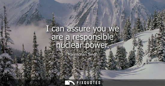 Small: I can assure you we are a responsible nuclear power