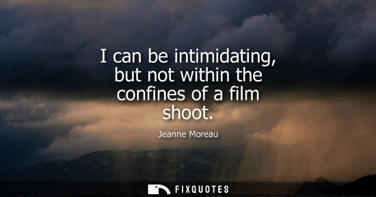 Small: I can be intimidating, but not within the confines of a film shoot