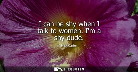 Small: I can be shy when I talk to women. Im a shy dude