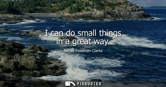 Small: I can do small things in a great way