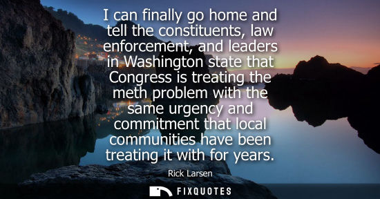 Small: I can finally go home and tell the constituents, law enforcement, and leaders in Washington state that 