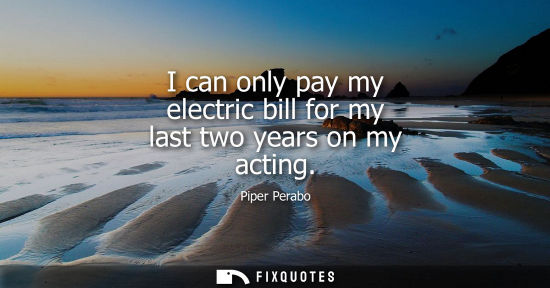 Small: I can only pay my electric bill for my last two years on my acting
