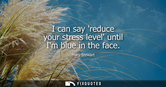 Small: I can say reduce your stress level until Im blue in the face