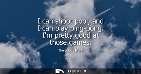 Small: I can shoot pool, and I can play ping-pong. Im pretty good at those games