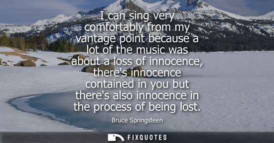 Small: I can sing very comfortably from my vantage point because a lot of the music was about a loss of innoce
