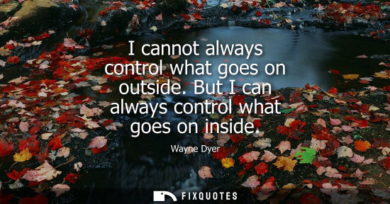 Small: I cannot always control what goes on outside. But I can always control what goes on inside