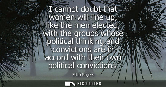 Small: I cannot doubt that women will line up, like the men elected, with the groups whose political thinking 