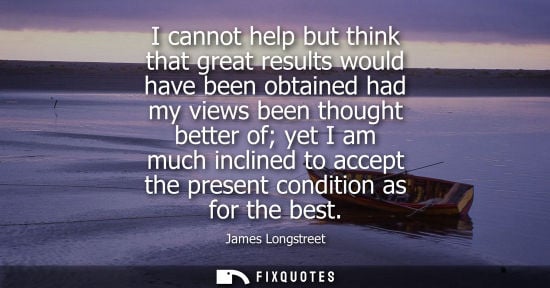 Small: I cannot help but think that great results would have been obtained had my views been thought better of yet I 