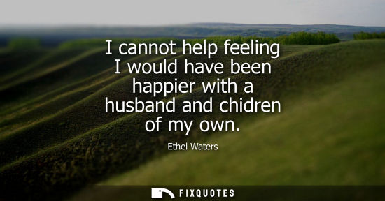 Small: I cannot help feeling I would have been happier with a husband and chidren of my own