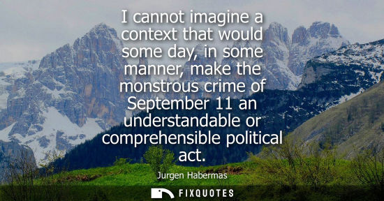 Small: I cannot imagine a context that would some day, in some manner, make the monstrous crime of September 1