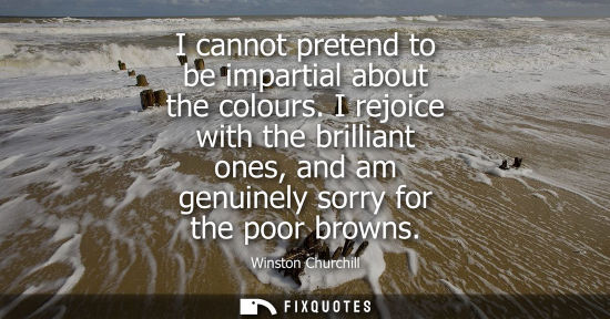 Small: I cannot pretend to be impartial about the colours. I rejoice with the brilliant ones, and am genuinely