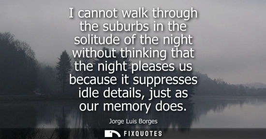 Small: I cannot walk through the suburbs in the solitude of the night without thinking that the night pleases us beca