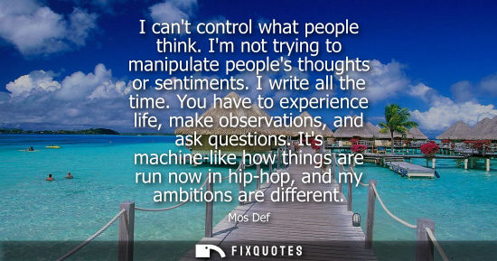 Small: I cant control what people think. Im not trying to manipulate peoples thoughts or sentiments. I write a