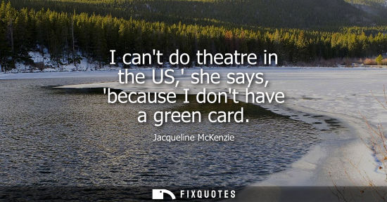 Small: I cant do theatre in the US, she says, because I dont have a green card