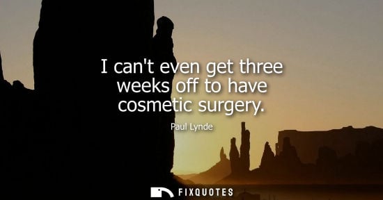 Small: I cant even get three weeks off to have cosmetic surgery - Paul Lynde