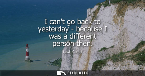 Small: I cant go back to yesterday - because I was a different person then