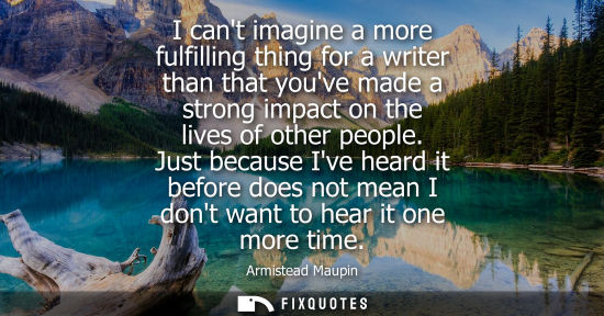 Small: I cant imagine a more fulfilling thing for a writer than that youve made a strong impact on the lives o