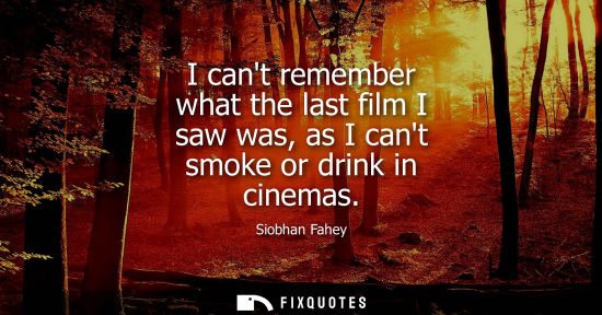 Small: I cant remember what the last film I saw was, as I cant smoke or drink in cinemas