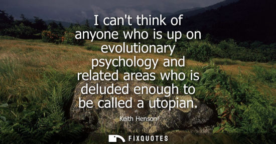 Small: I cant think of anyone who is up on evolutionary psychology and related areas who is deluded enough to 