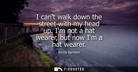 Small: I cant walk down the street with my head up. Im not a hat wearer, but now Im a hat wearer