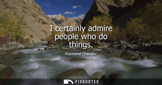 Small: I certainly admire people who do things