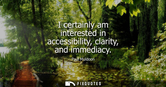 Small: I certainly am interested in accessibility, clarity, and immediacy