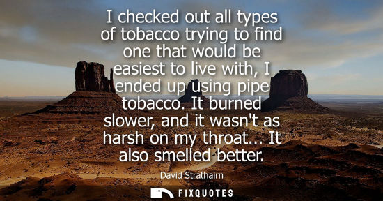 Small: I checked out all types of tobacco trying to find one that would be easiest to live with, I ended up us