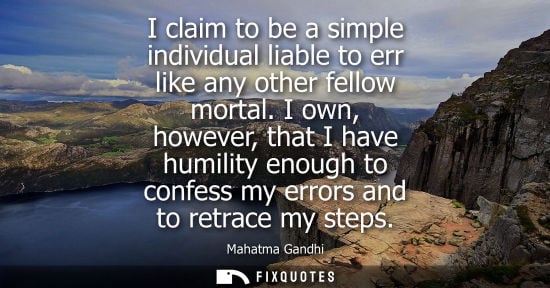 Small: I claim to be a simple individual liable to err like any other fellow mortal. I own, however, that I ha