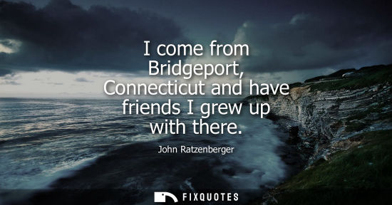 Small: I come from Bridgeport, Connecticut and have friends I grew up with there