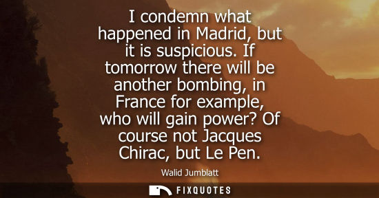 Small: I condemn what happened in Madrid, but it is suspicious. If tomorrow there will be another bombing, in 
