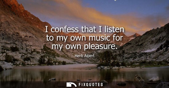 Small: I confess that I listen to my own music for my own pleasure
