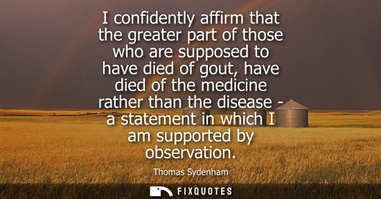 Small: I confidently affirm that the greater part of those who are supposed to have died of gout, have died of