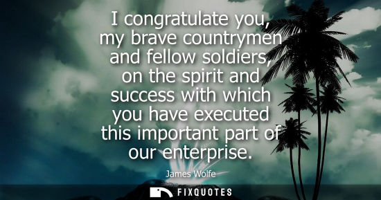 Small: I congratulate you, my brave countrymen and fellow soldiers, on the spirit and success with which you h