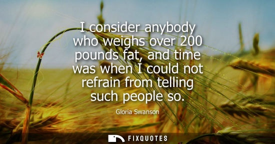 Small: I consider anybody who weighs over 200 pounds fat, and time was when I could not refrain from telling s