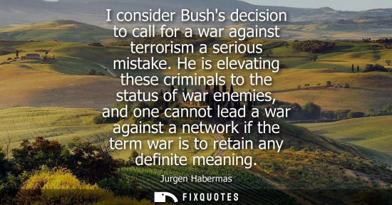 Small: I consider Bushs decision to call for a war against terrorism a serious mistake. He is elevating these 