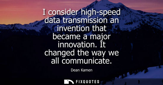 Small: I consider high-speed data transmission an invention that became a major innovation. It changed the way