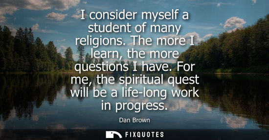 Small: I consider myself a student of many religions. The more I learn, the more questions I have. For me, the