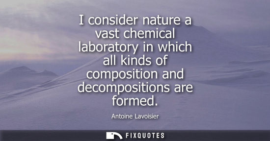Small: I consider nature a vast chemical laboratory in which all kinds of composition and decompositions are f