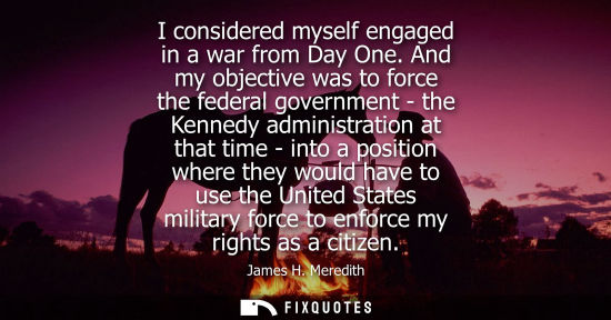 Small: I considered myself engaged in a war from Day One. And my objective was to force the federal government