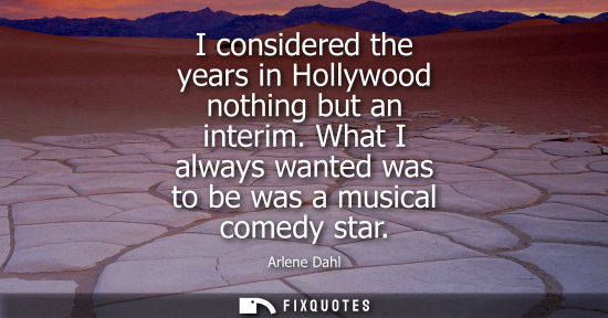 Small: I considered the years in Hollywood nothing but an interim. What I always wanted was to be was a musica