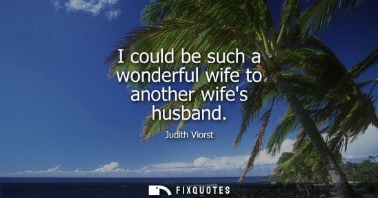 Small: I could be such a wonderful wife to another wifes husband