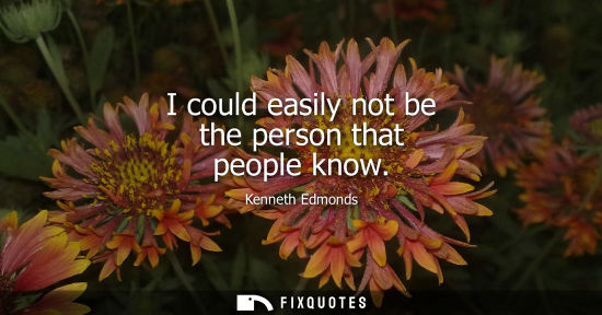 Small: I could easily not be the person that people know