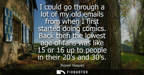 Small: I could go through a lot of my old emails from when I first started doing comics. Back then the lowest 