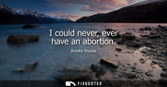 Small: I could never, ever have an abortion